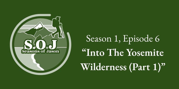 Into The Yosemite Wilderness, Part 1 | Seasons of Jason Podcast
